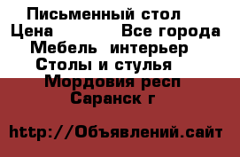 Письменный стол ! › Цена ­ 3 000 - Все города Мебель, интерьер » Столы и стулья   . Мордовия респ.,Саранск г.